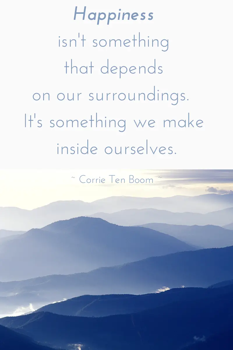 Happiness isn't something that depends on our surroundings. It's something we make inside ourselves. Corrie ten Boom